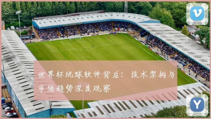 世界杯玩球软件背后:技术架构与市场趋势深度观察