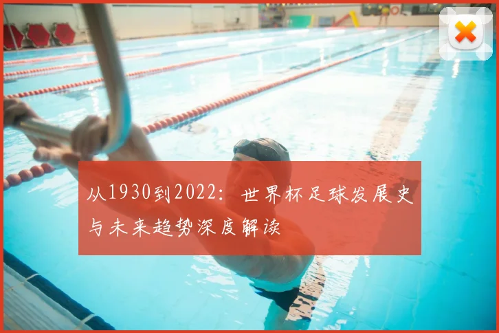 从1930到2022:世界杯足球发展史与未来趋势深度解读