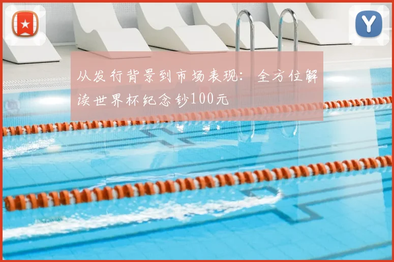 从发行背景到市场表现：全方位解读世界杯纪念钞100元