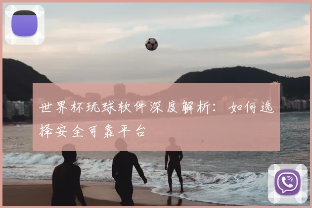 世界杯玩球软件深度解析:如何选择安全可靠平台