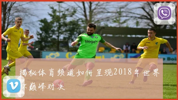 揭秘体育频道如何呈现2018年世界杯巅峰对决