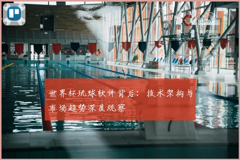 世界杯玩球软件背后:技术架构与市场趋势深度观察