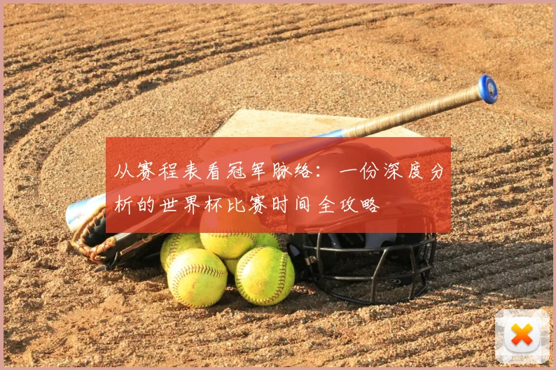 从赛程表看冠军脉络:一份深度分析的世界杯比赛时间全攻略