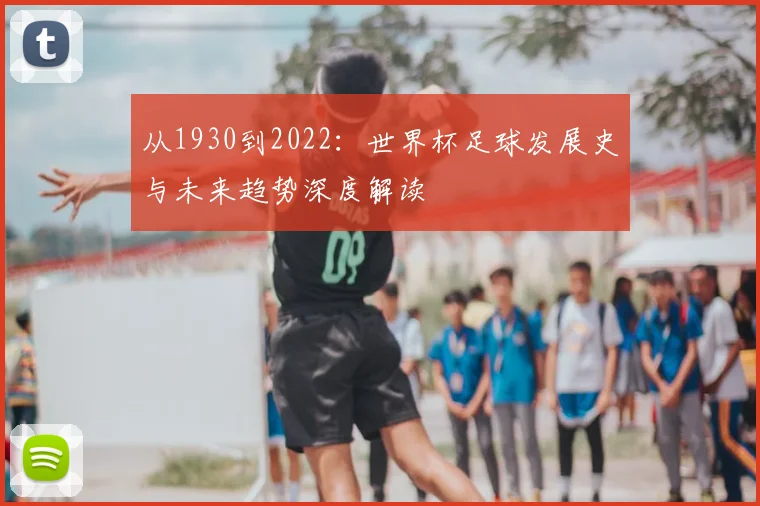 从1930到2022:世界杯足球发展史与未来趋势深度解读