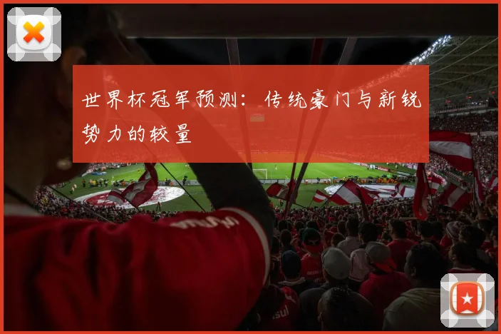 世界杯冠军预测:传统豪门与新锐势力的较量