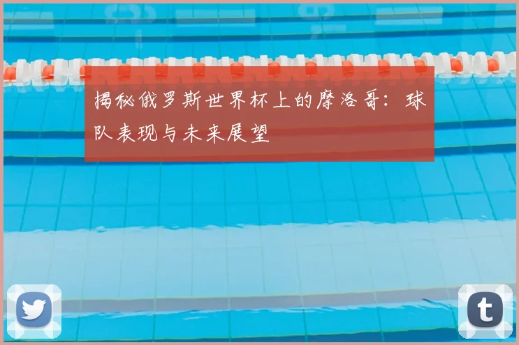 揭秘俄罗斯世界杯上的摩洛哥:球队表现与未来展望