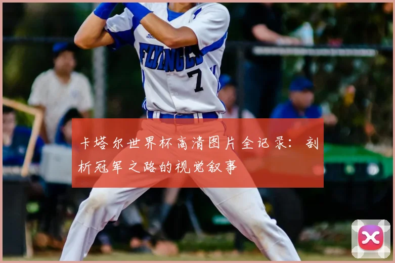 卡塔尔世界杯高清图片全记录：剖析冠军之路的视觉叙事