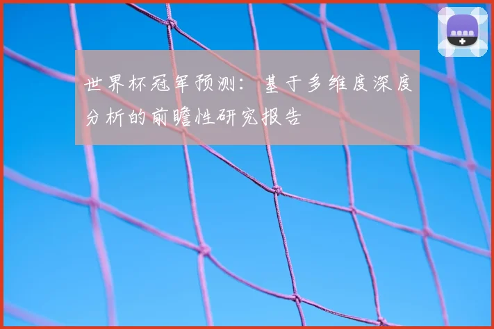 世界杯冠军预测:基于多维度深度分析的前瞻性研究报告