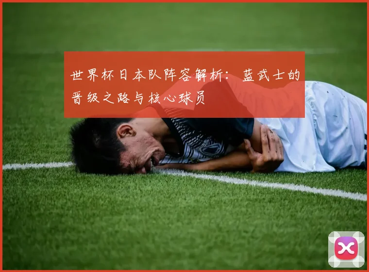 世界杯日本队阵容解析：蓝武士的晋级之路与核心球员