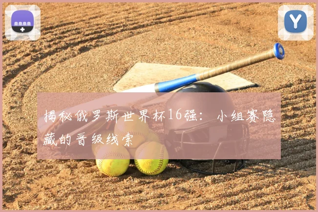 揭秘俄罗斯世界杯16强:小组赛隐藏的晋级线索