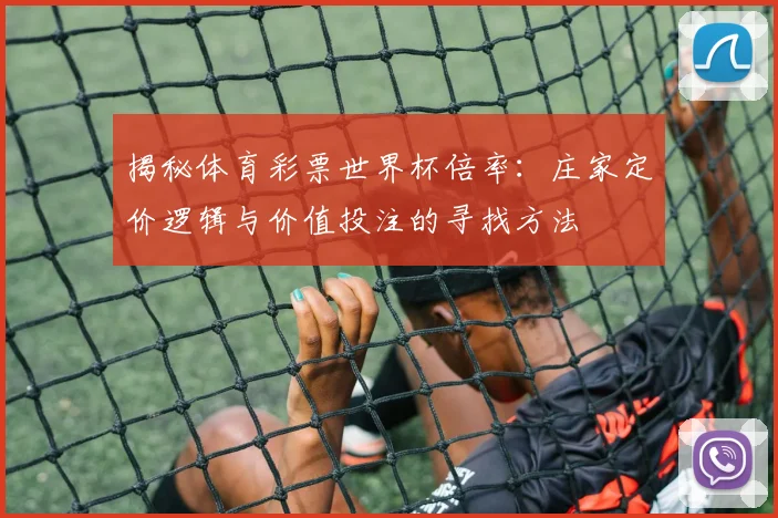揭秘体育彩票世界杯倍率：庄家定价逻辑与价值投注的寻找方法