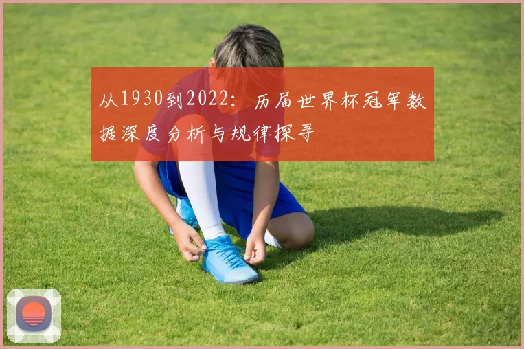从1930到2022：历届世界杯冠军数据深度分析与规律探寻
