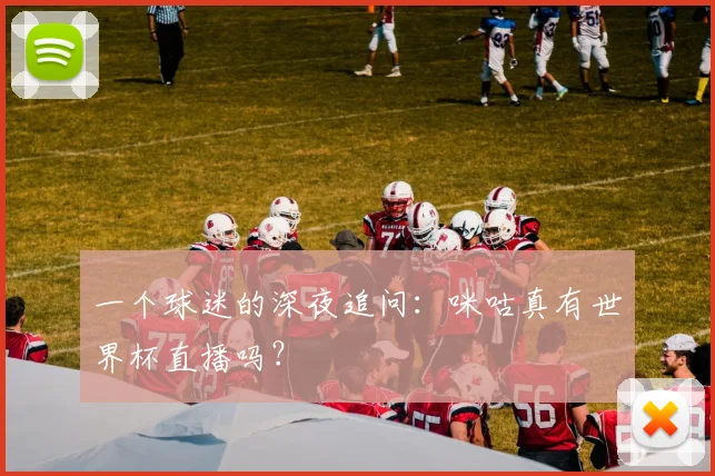 一个球迷的深夜追问：咪咕真有世界杯直播吗？