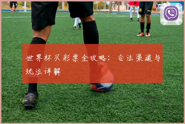 世界杯买彩票全攻略:合法渠道与玩法详解