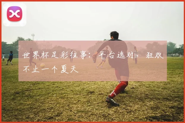 世界杯足彩往事:平台选对,狂欢不止一个夏天