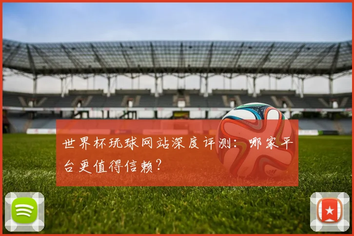 世界杯玩球网站深度评测：哪家平台更值得信赖？
