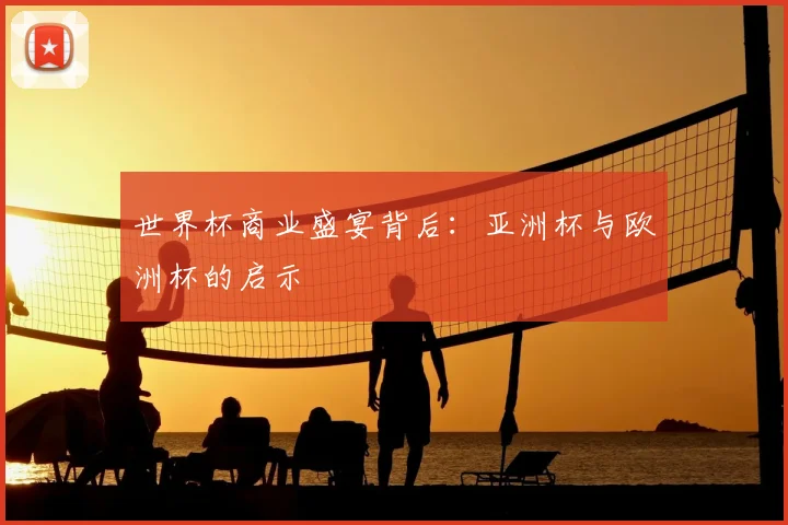 世界杯商业盛宴背后：亚洲杯与欧洲杯的启示